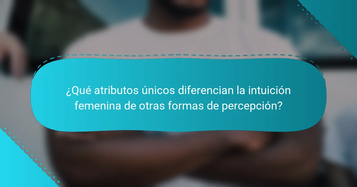 ¿Qué atributos únicos diferencian la intuición femenina de otras formas de percepción?