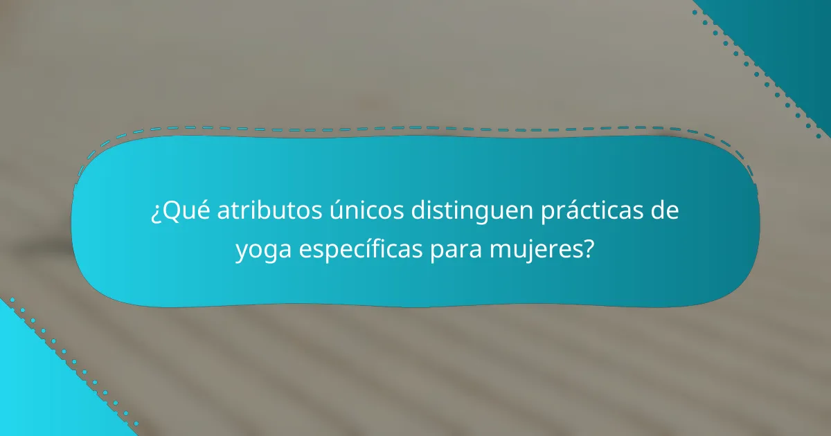 ¿Qué atributos únicos distinguen prácticas de yoga específicas para mujeres?