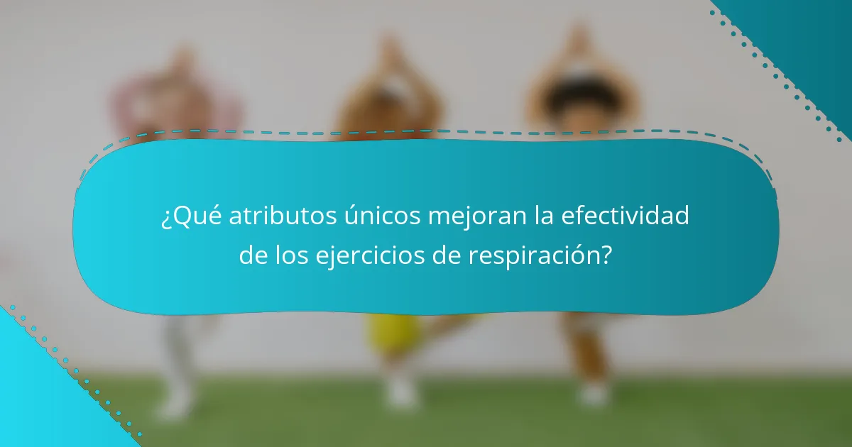 ¿Qué atributos únicos mejoran la efectividad de los ejercicios de respiración?