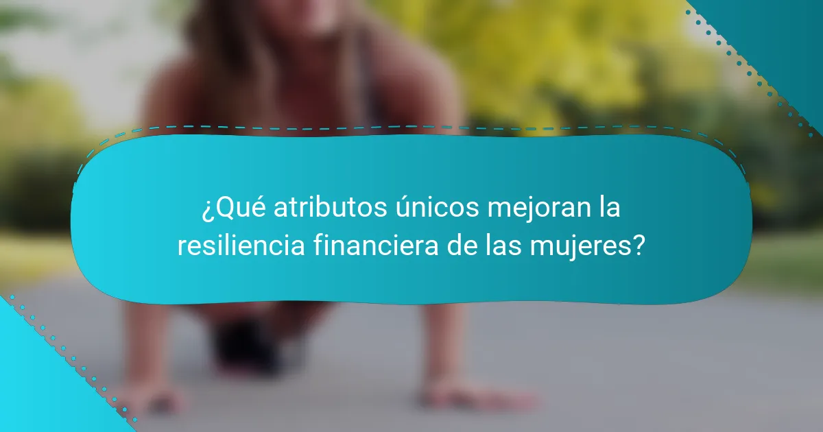 ¿Qué atributos únicos mejoran la resiliencia financiera de las mujeres?