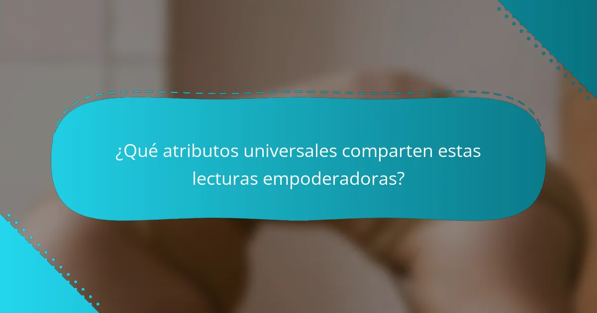 ¿Qué atributos universales comparten estas lecturas empoderadoras?