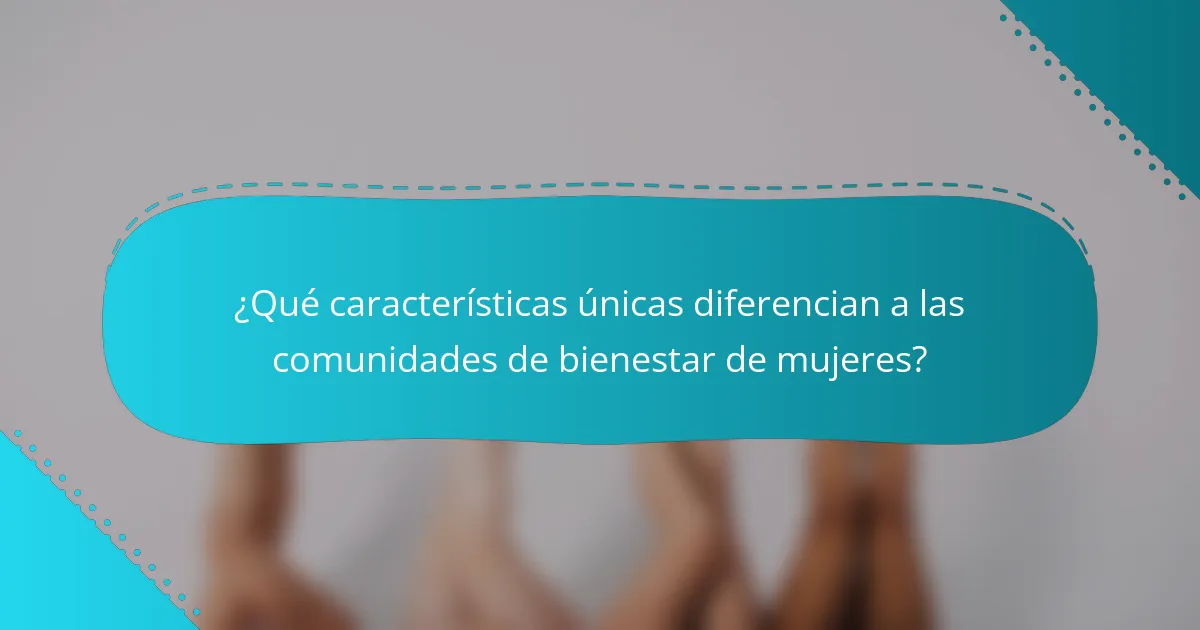 ¿Qué características únicas diferencian a las comunidades de bienestar de mujeres?