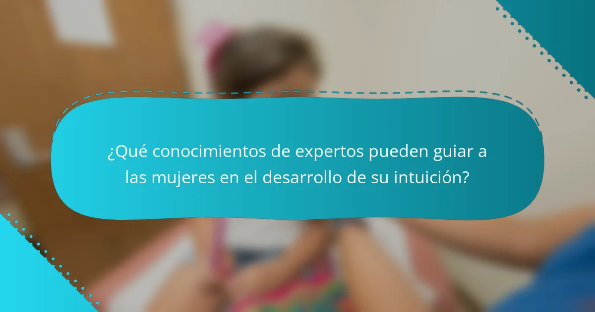¿Qué conocimientos de expertos pueden guiar a las mujeres en el desarrollo de su intuición?