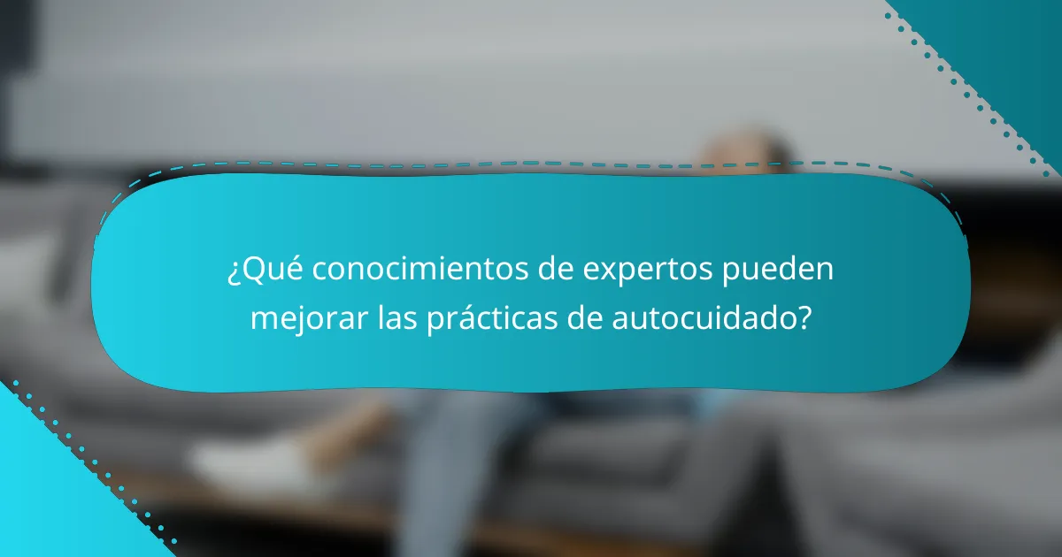 ¿Qué conocimientos de expertos pueden mejorar las prácticas de autocuidado?