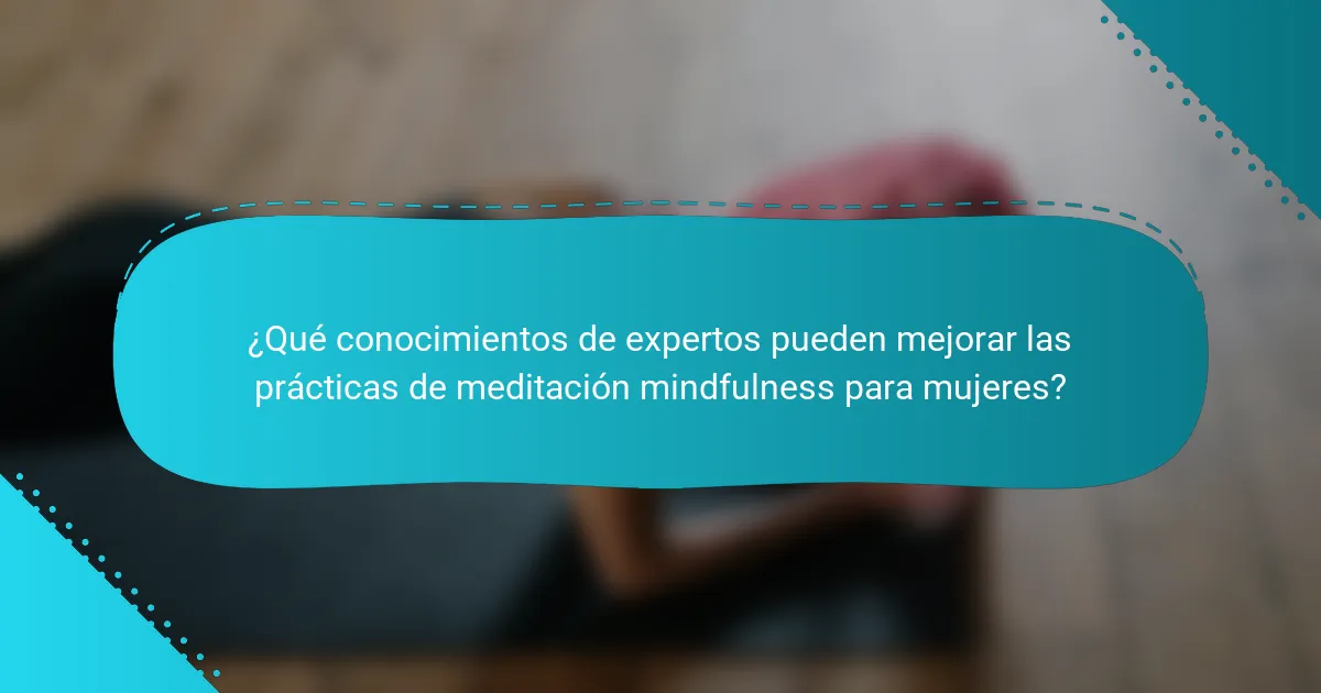 ¿Qué conocimientos de expertos pueden mejorar las prácticas de meditación mindfulness para mujeres?