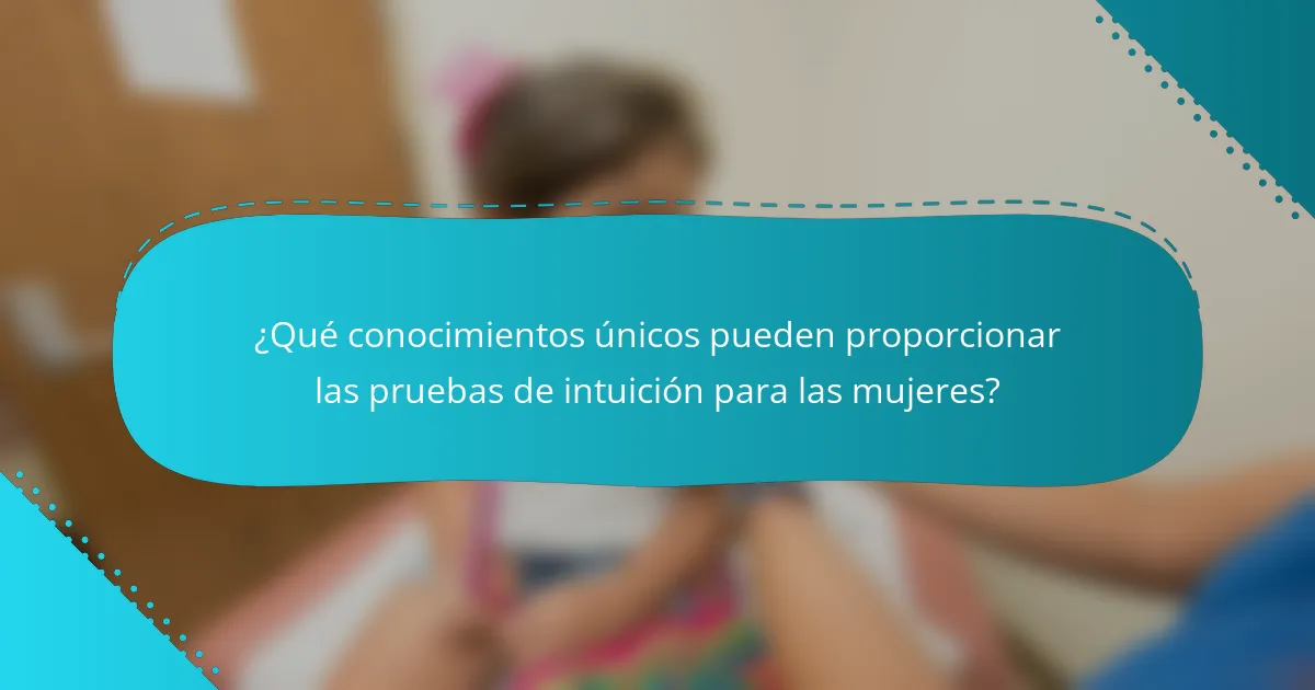 ¿Qué conocimientos únicos pueden proporcionar las pruebas de intuición para las mujeres?
