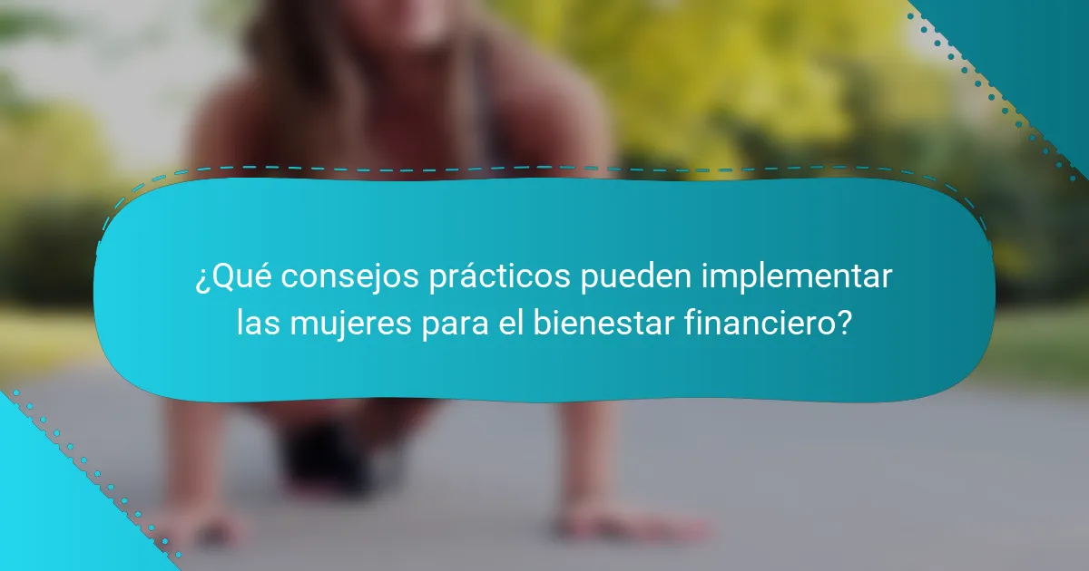 ¿Qué consejos prácticos pueden implementar las mujeres para el bienestar financiero?