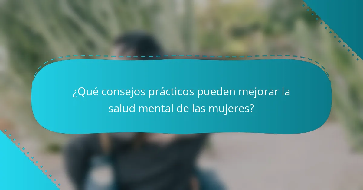 ¿Qué consejos prácticos pueden mejorar la salud mental de las mujeres?