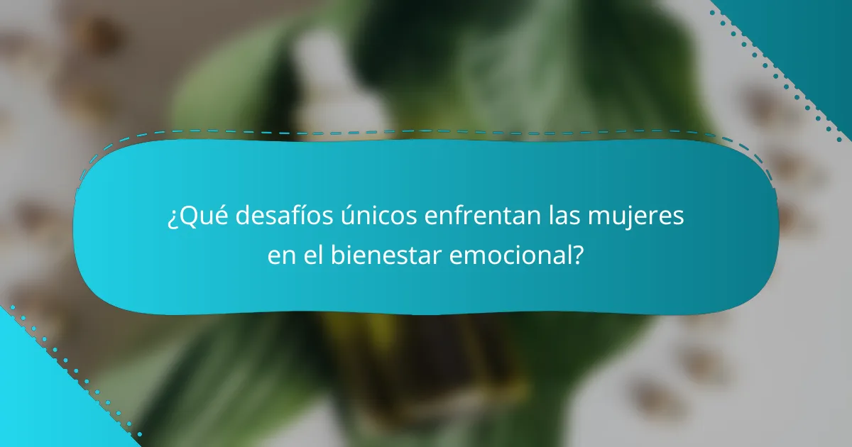 ¿Qué desafíos únicos enfrentan las mujeres en el bienestar emocional?