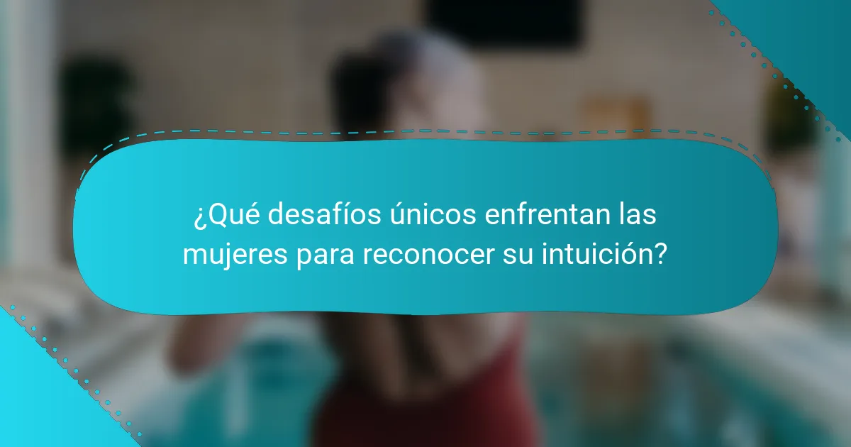 ¿Qué desafíos únicos enfrentan las mujeres para reconocer su intuición?