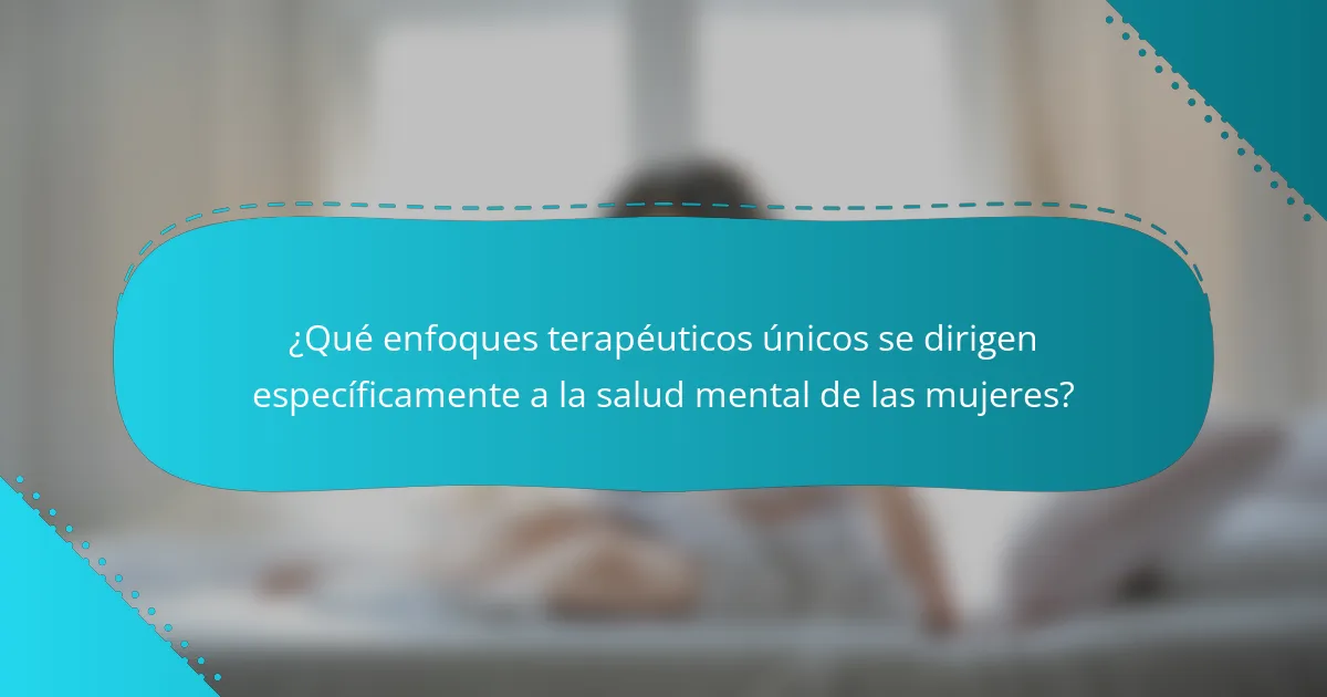 ¿Qué enfoques terapéuticos únicos se dirigen específicamente a la salud mental de las mujeres?