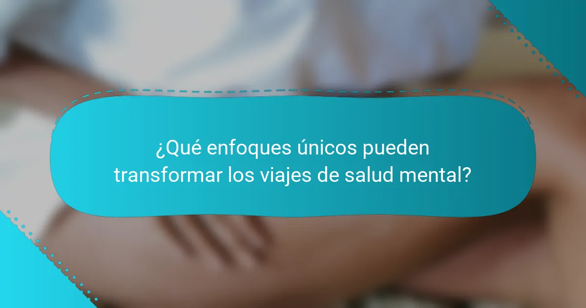 ¿Qué enfoques únicos pueden transformar los viajes de salud mental?