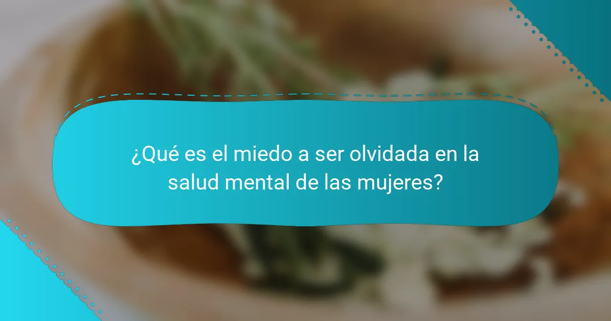 ¿Qué es el miedo a ser olvidada en la salud mental de las mujeres?