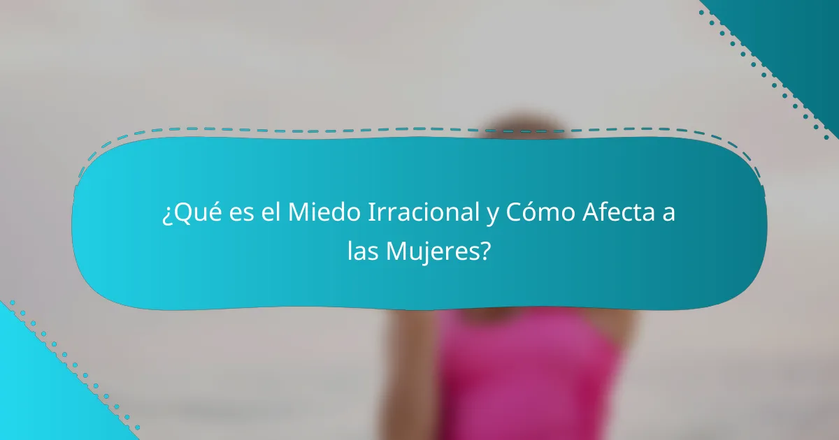 ¿Qué es el Miedo Irracional y Cómo Afecta a las Mujeres?