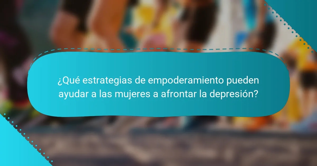 ¿Qué estrategias de empoderamiento pueden ayudar a las mujeres a afrontar la depresión?
