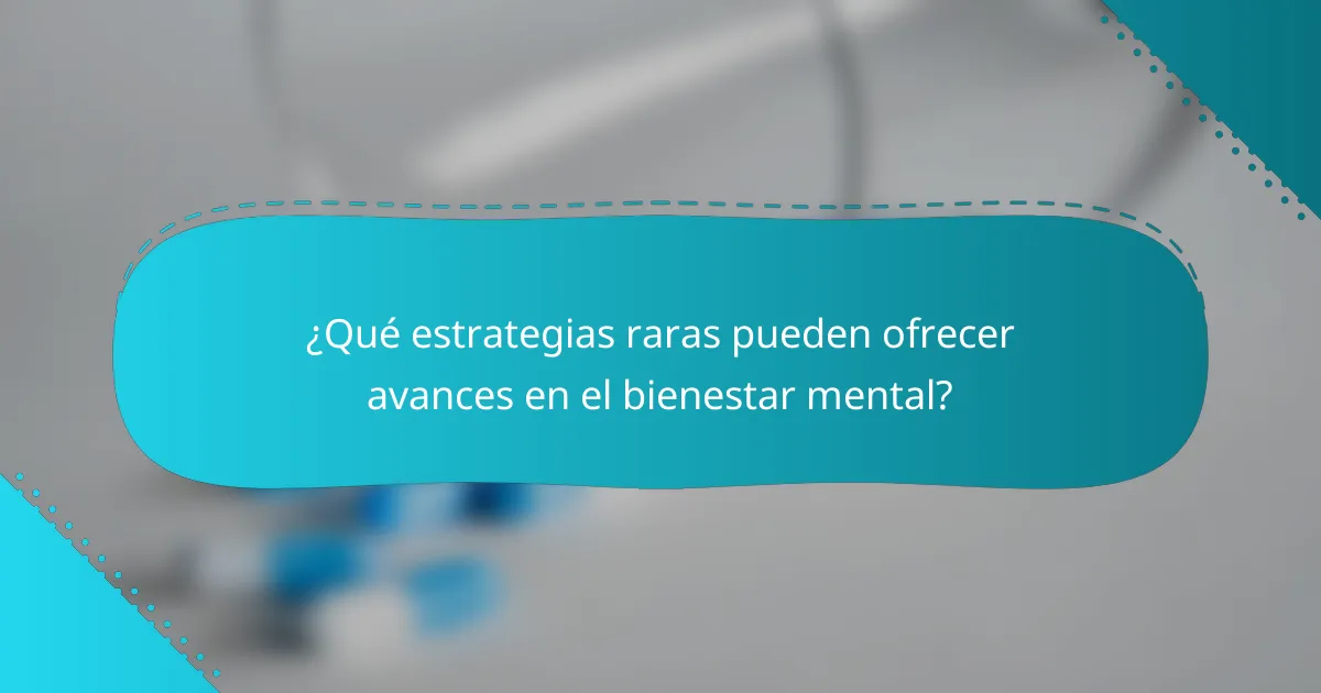 ¿Qué estrategias raras pueden ofrecer avances en el bienestar mental?