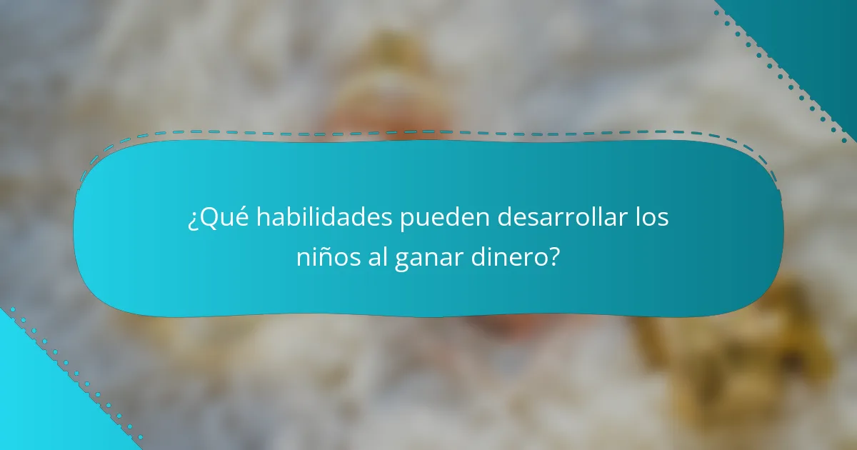 ¿Qué habilidades pueden desarrollar los niños al ganar dinero?