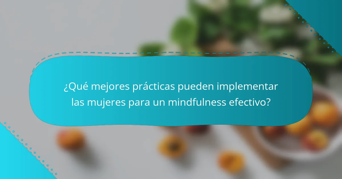 ¿Qué mejores prácticas pueden implementar las mujeres para un mindfulness efectivo?