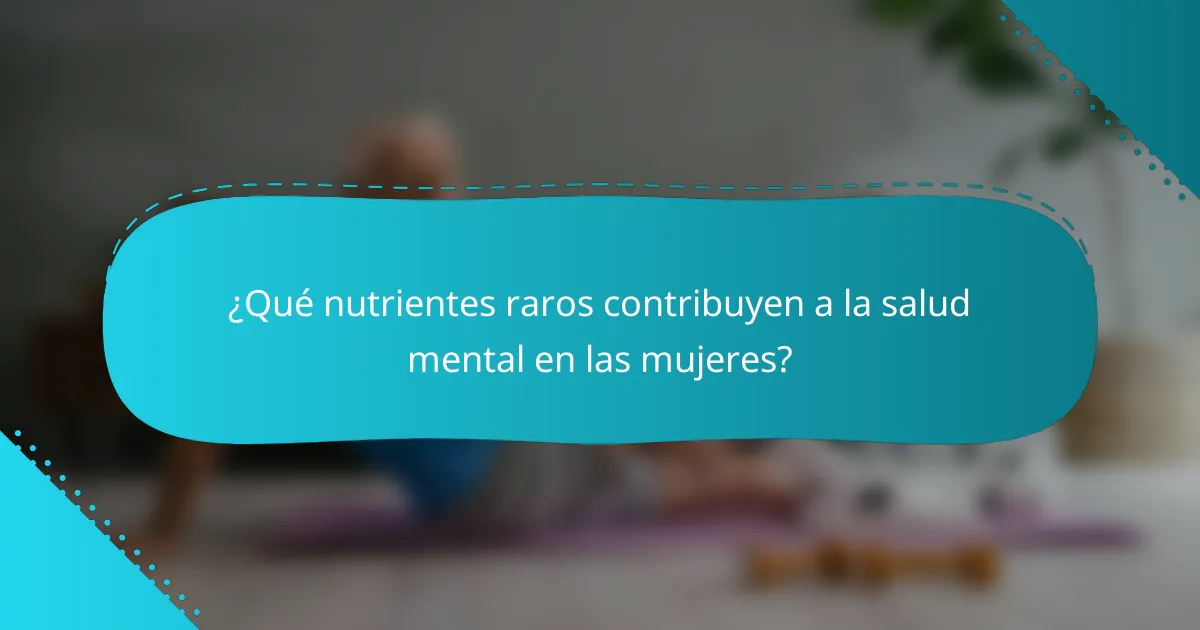 ¿Qué nutrientes raros contribuyen a la salud mental en las mujeres?