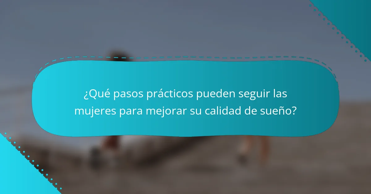 ¿Qué pasos prácticos pueden seguir las mujeres para mejorar su calidad de sueño?