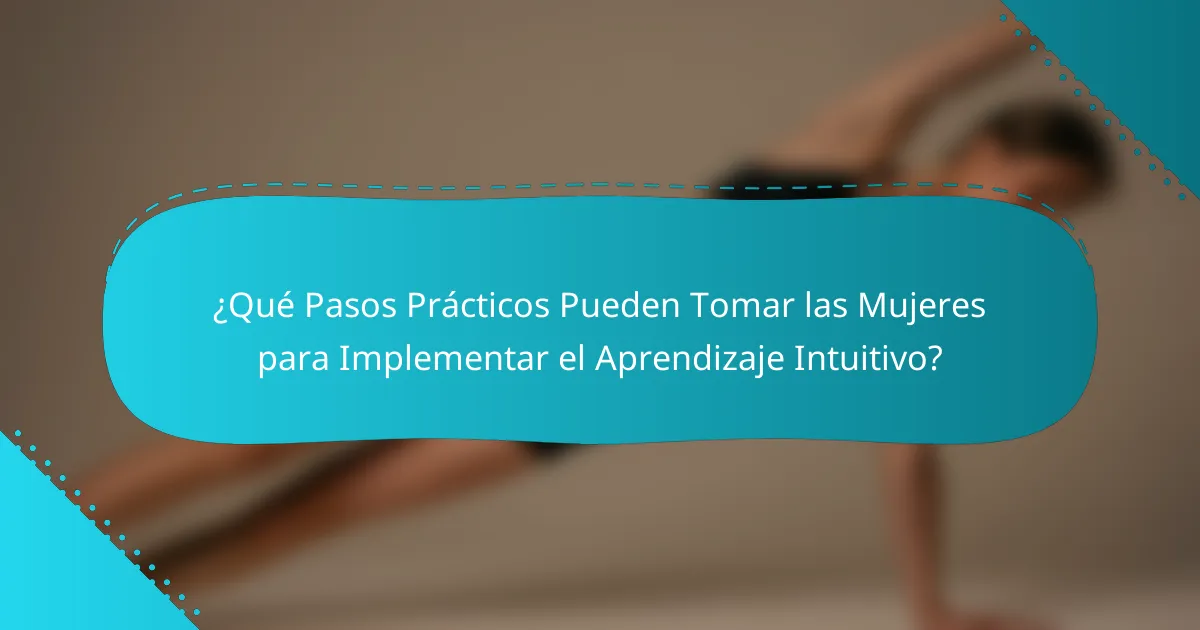 ¿Qué Pasos Prácticos Pueden Tomar las Mujeres para Implementar el Aprendizaje Intuitivo?