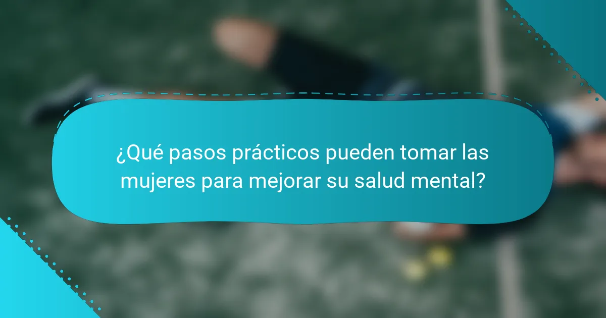 ¿Qué pasos prácticos pueden tomar las mujeres para mejorar su salud mental?