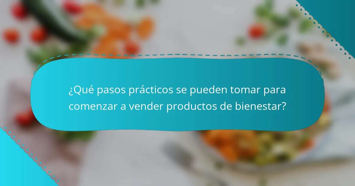 ¿Qué pasos prácticos se pueden tomar para comenzar a vender productos de bienestar?