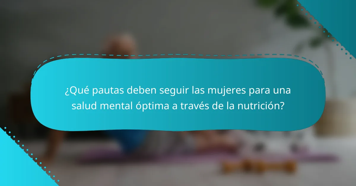 ¿Qué pautas deben seguir las mujeres para una salud mental óptima a través de la nutrición?