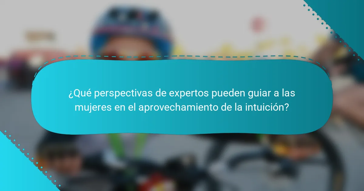 ¿Qué perspectivas de expertos pueden guiar a las mujeres en el aprovechamiento de la intuición?