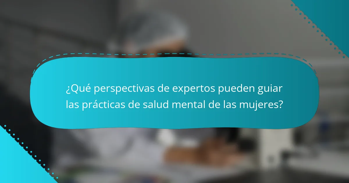 ¿Qué perspectivas de expertos pueden guiar las prácticas de salud mental de las mujeres?