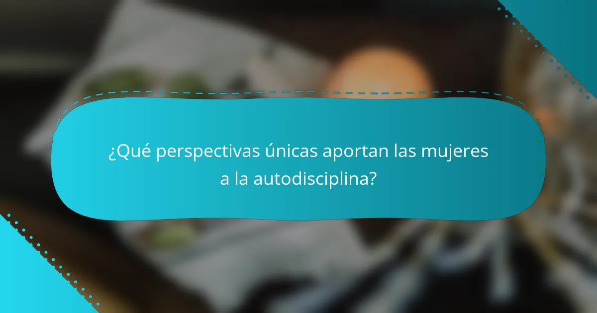 ¿Qué perspectivas únicas aportan las mujeres a la autodisciplina?