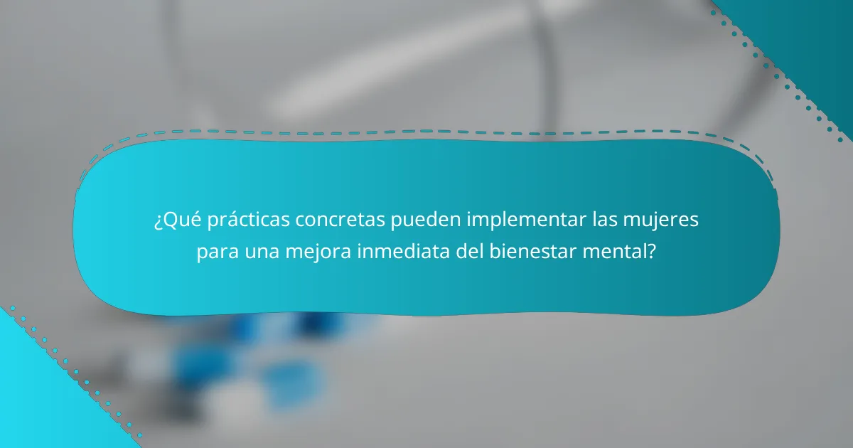 ¿Qué prácticas concretas pueden implementar las mujeres para una mejora inmediata del bienestar mental?