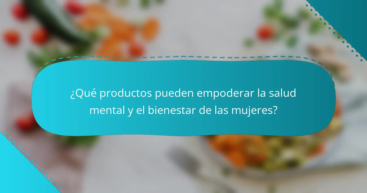 ¿Qué productos pueden empoderar la salud mental y el bienestar de las mujeres?
