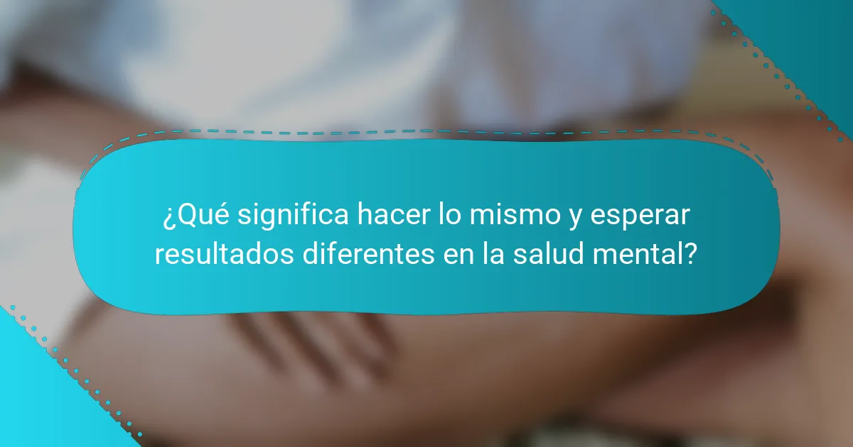 ¿Qué significa hacer lo mismo y esperar resultados diferentes en la salud mental?