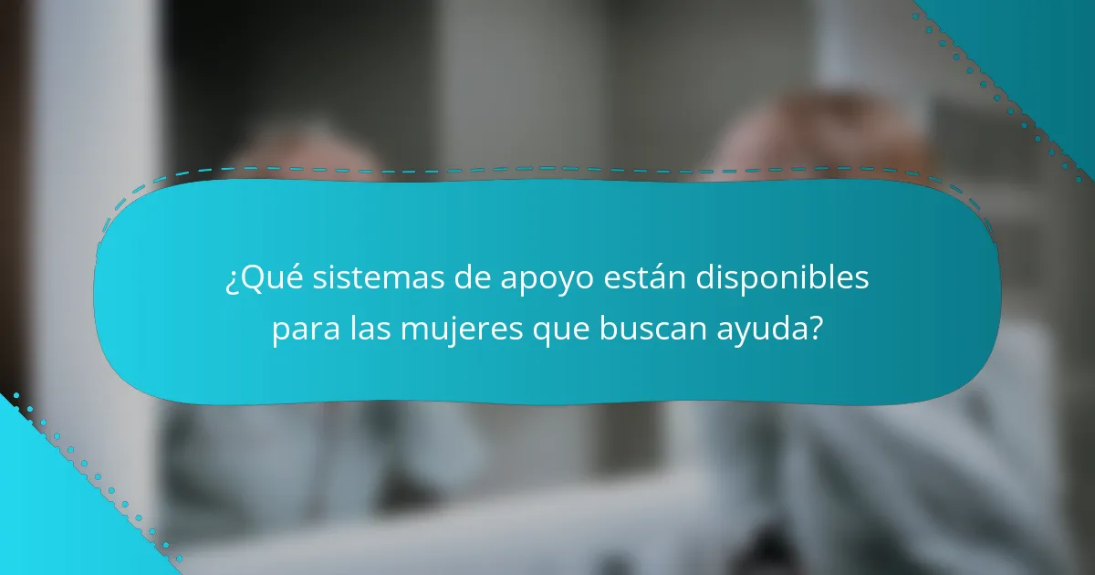 ¿Qué sistemas de apoyo están disponibles para las mujeres que buscan ayuda?