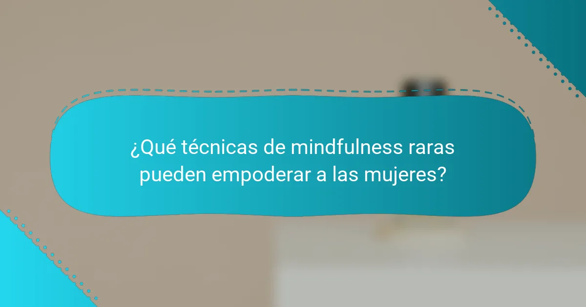 ¿Qué técnicas de mindfulness raras pueden empoderar a las mujeres?