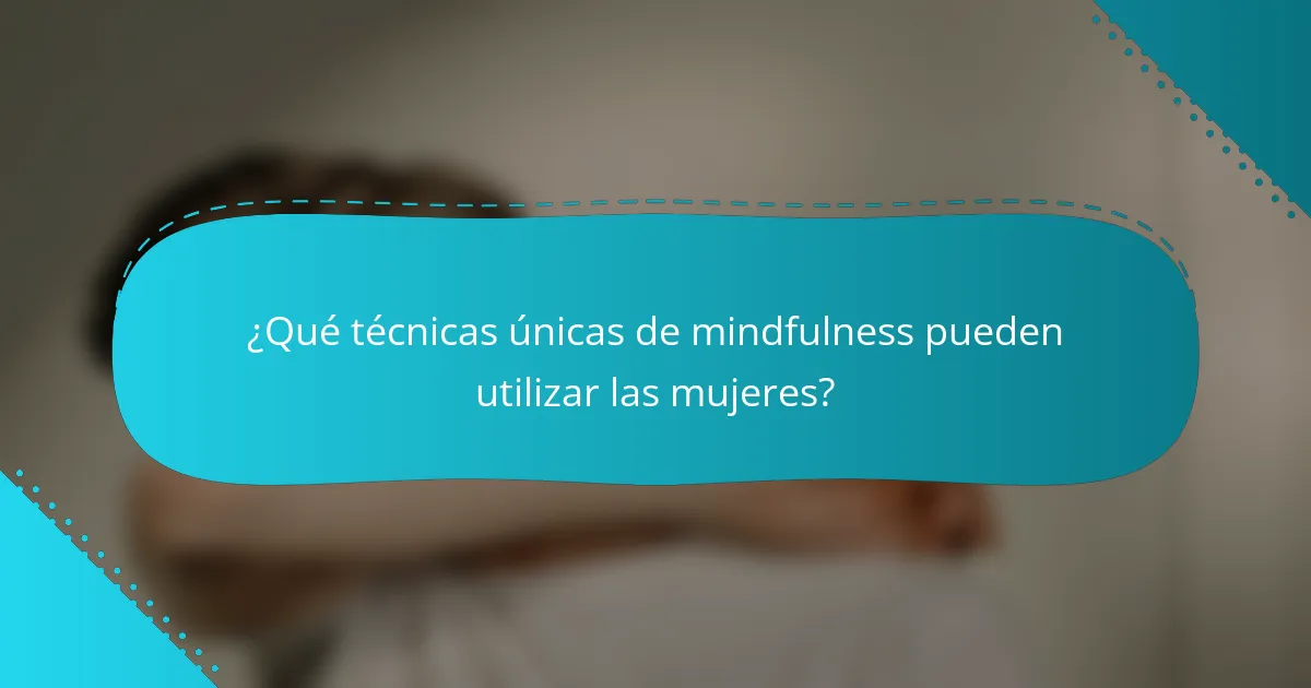 ¿Qué técnicas únicas de mindfulness pueden utilizar las mujeres?