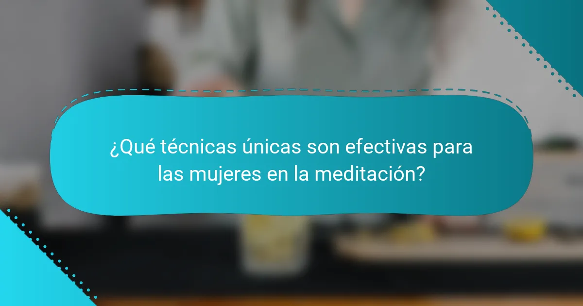 ¿Qué técnicas únicas son efectivas para las mujeres en la meditación?