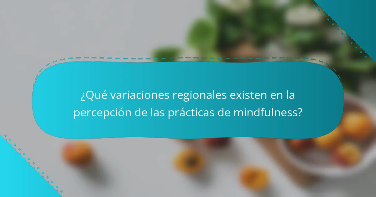 ¿Qué variaciones regionales existen en la percepción de las prácticas de mindfulness?