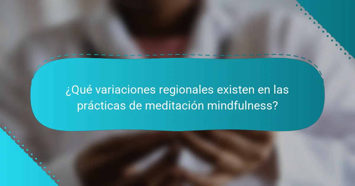 ¿Qué variaciones regionales existen en las prácticas de meditación mindfulness?